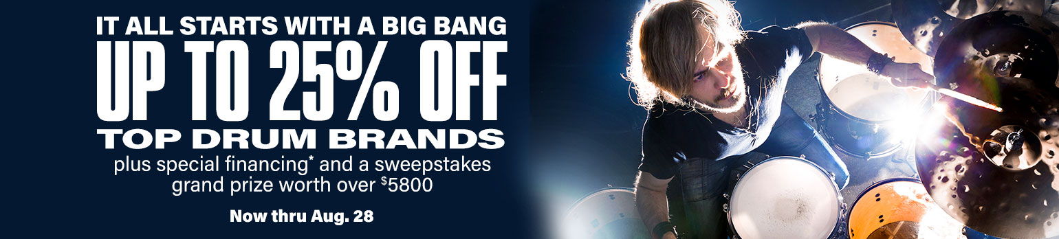 It all starts with a Big Bang. Up to 25 percent off top drum brands plus special financing and a sweestakes grand prize worth over 5800 dollars. Now thru August 28.