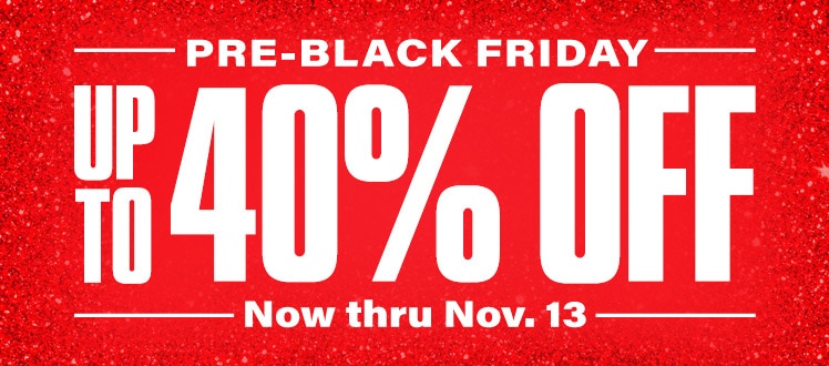 Pre-Black Friday. Up to 40 percent off. Now thru November 13.